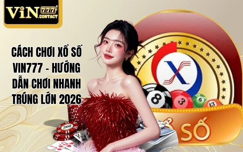 Cách Chơi Xổ Số VIN777 - Hướng Dẫn Chơi Nhanh Trúng Lớn 2026 1 Cách Chơi Xổ Số VIN777 - Hướng Dẫn Chơi Nhanh Trúng Lớn 2026